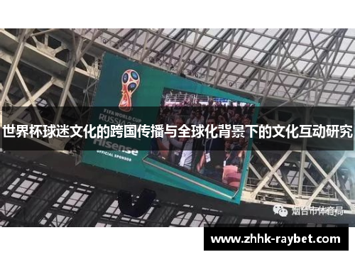 世界杯球迷文化的跨国传播与全球化背景下的文化互动研究