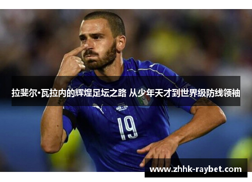拉斐尔·瓦拉内的辉煌足坛之路 从少年天才到世界级防线领袖