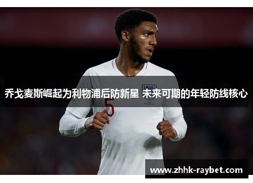 乔戈麦斯崛起为利物浦后防新星 未来可期的年轻防线核心