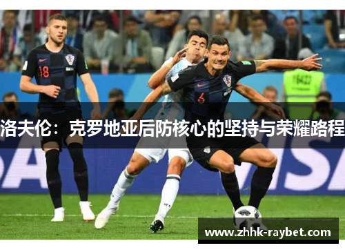 洛夫伦：克罗地亚后防核心的坚持与荣耀路程