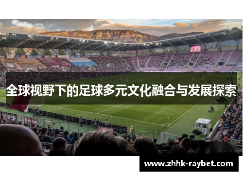 全球视野下的足球多元文化融合与发展探索