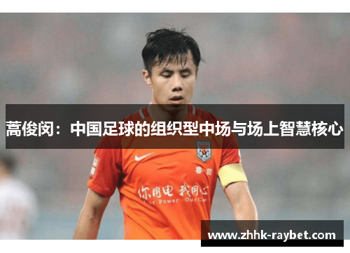 蒿俊闵：中国足球的组织型中场与场上智慧核心