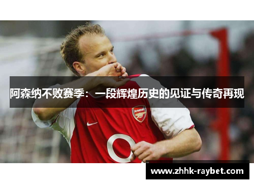 阿森纳不败赛季：一段辉煌历史的见证与传奇再现