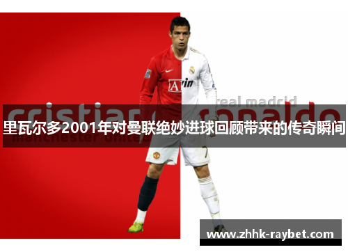 里瓦尔多2001年对曼联绝妙进球回顾带来的传奇瞬间