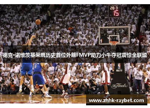 德克·诺维茨基荣膺历史首位外籍FMVP助力小牛夺冠震惊全联盟