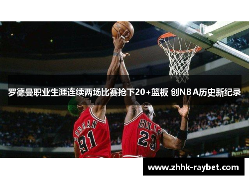 罗德曼职业生涯连续两场比赛抢下20+篮板 创NBA历史新纪录