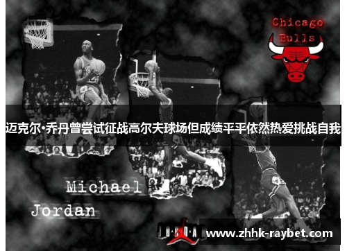 迈克尔·乔丹曾尝试征战高尔夫球场但成绩平平依然热爱挑战自我