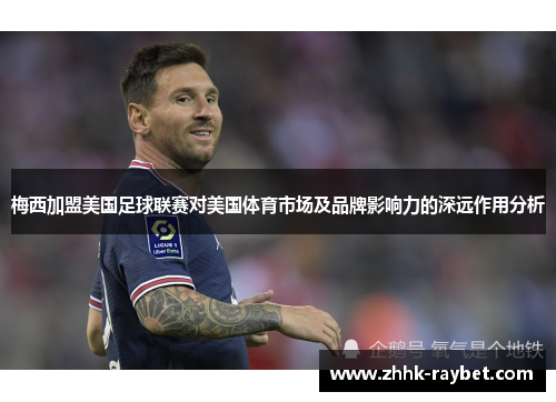 梅西加盟美国足球联赛对美国体育市场及品牌影响力的深远作用分析