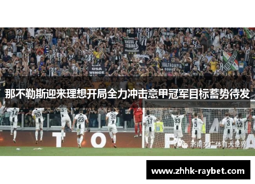 那不勒斯迎来理想开局全力冲击意甲冠军目标蓄势待发