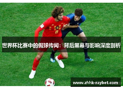 世界杯比赛中的假球传闻：背后黑幕与影响深度剖析