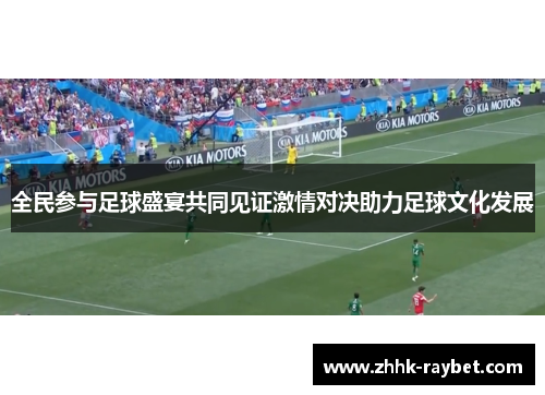 全民参与足球盛宴共同见证激情对决助力足球文化发展