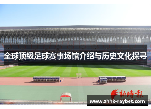 全球顶级足球赛事场馆介绍与历史文化探寻