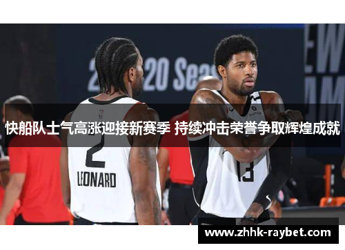 快船队士气高涨迎接新赛季 持续冲击荣誉争取辉煌成就
