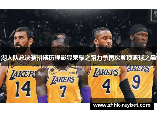 湖人队总决赛拼搏历程彰显荣耀之路力争再次登顶篮球之巅