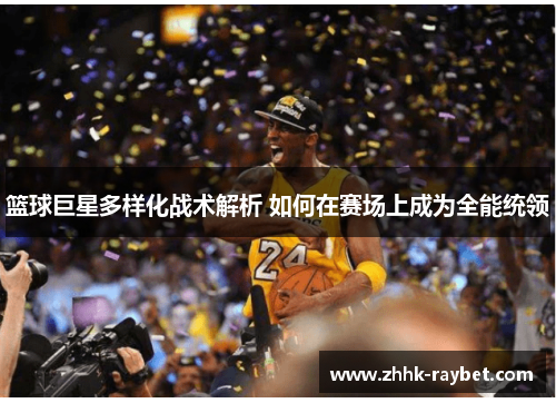 篮球巨星多样化战术解析 如何在赛场上成为全能统领