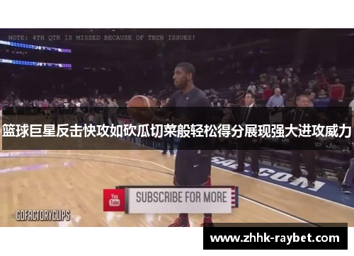 篮球巨星反击快攻如砍瓜切菜般轻松得分展现强大进攻威力