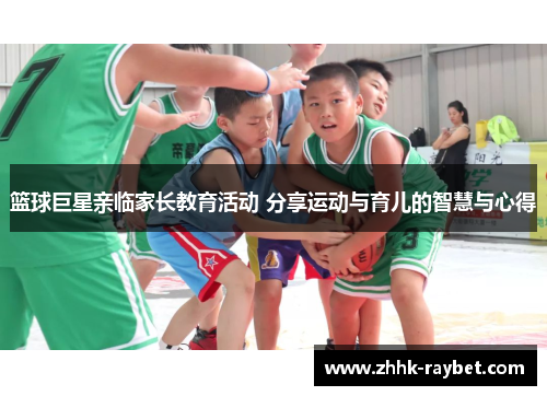 篮球巨星亲临家长教育活动 分享运动与育儿的智慧与心得