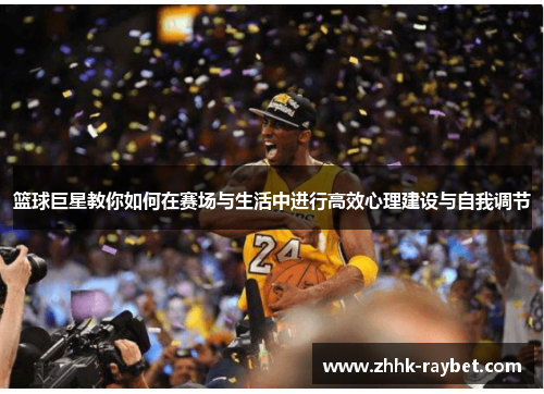 篮球巨星教你如何在赛场与生活中进行高效心理建设与自我调节