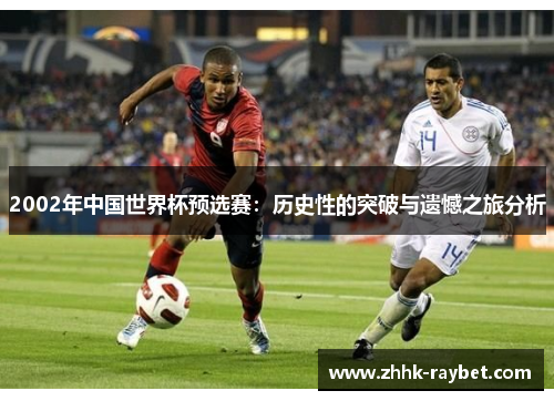 2002年中国世界杯预选赛：历史性的突破与遗憾之旅分析