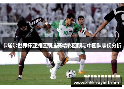 卡塔尔世界杯亚洲区预选赛精彩回顾与中国队表现分析