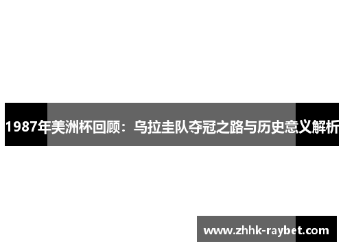 1987年美洲杯回顾：乌拉圭队夺冠之路与历史意义解析