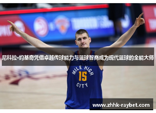 尼科拉·约基奇凭借卓越传球能力与篮球智商成为现代篮球的全能大师