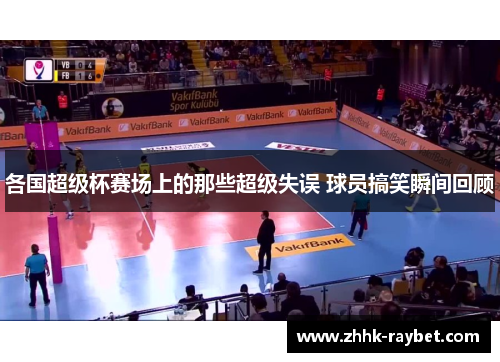 各国超级杯赛场上的那些超级失误 球员搞笑瞬间回顾