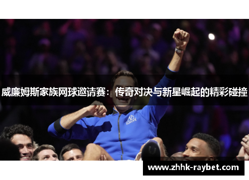 威廉姆斯家族网球邀请赛：传奇对决与新星崛起的精彩碰撞