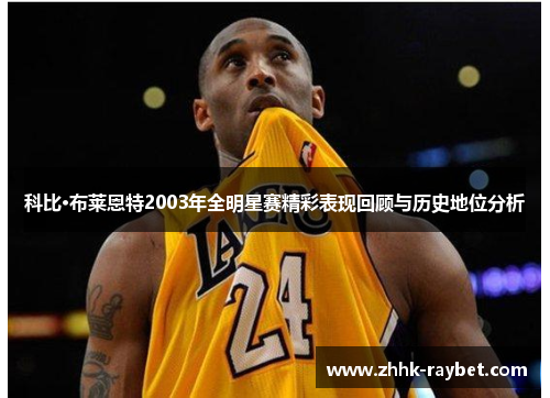 科比·布莱恩特2003年全明星赛精彩表现回顾与历史地位分析