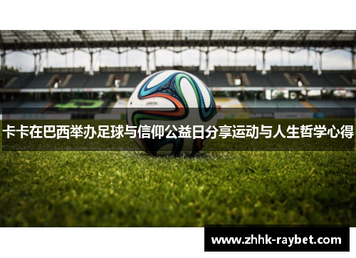 卡卡在巴西举办足球与信仰公益日分享运动与人生哲学心得