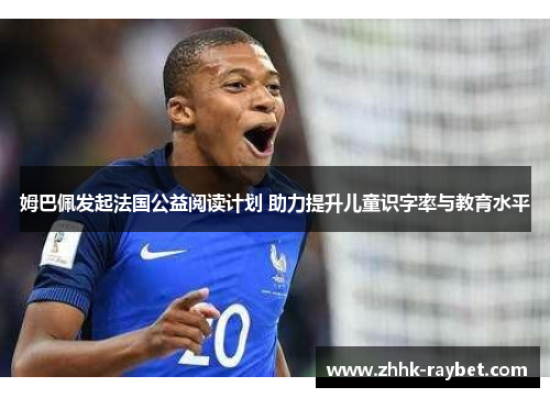 姆巴佩发起法国公益阅读计划 助力提升儿童识字率与教育水平