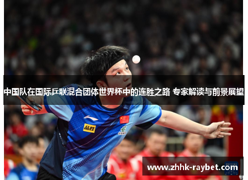 中国队在国际乒联混合团体世界杯中的连胜之路 专家解读与前景展望