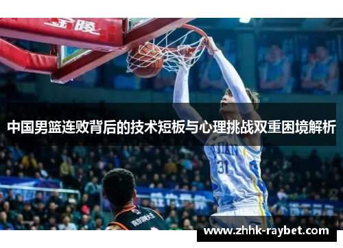 中国男篮连败背后的技术短板与心理挑战双重困境解析