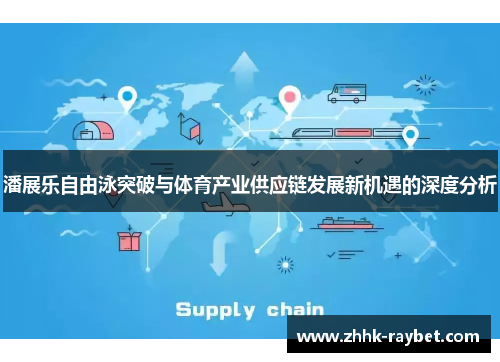 潘展乐自由泳突破与体育产业供应链发展新机遇的深度分析