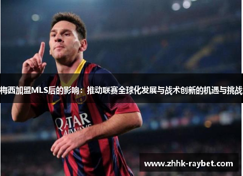 梅西加盟MLS后的影响：推动联赛全球化发展与战术创新的机遇与挑战