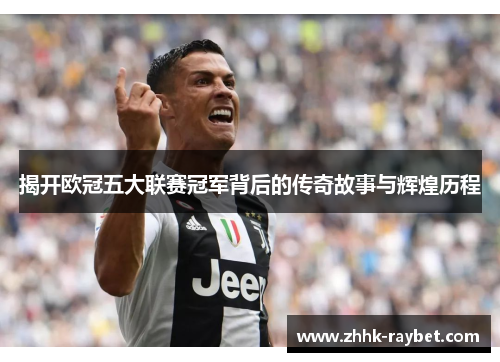 揭开欧冠五大联赛冠军背后的传奇故事与辉煌历程