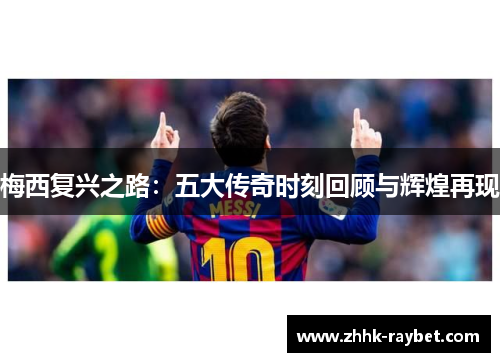 梅西复兴之路：五大传奇时刻回顾与辉煌再现