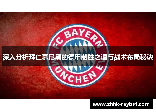 深入分析拜仁慕尼黑的德甲制胜之道与战术布局秘诀