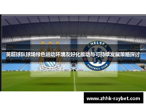 英超球队球场绿色运动环境友好化推动与可持续发展策略探讨