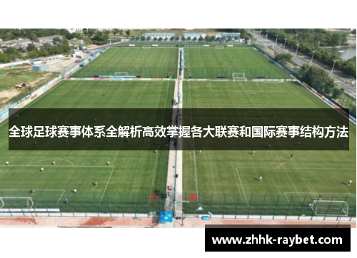 全球足球赛事体系全解析高效掌握各大联赛和国际赛事结构方法