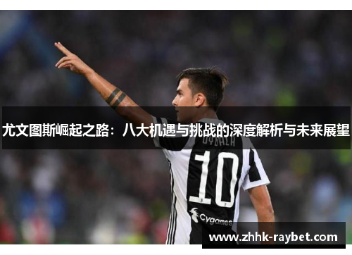 尤文图斯崛起之路：八大机遇与挑战的深度解析与未来展望