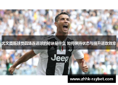 尤文图斯球员四场连进球的秘诀是什么 如何保持状态与提升进攻效率