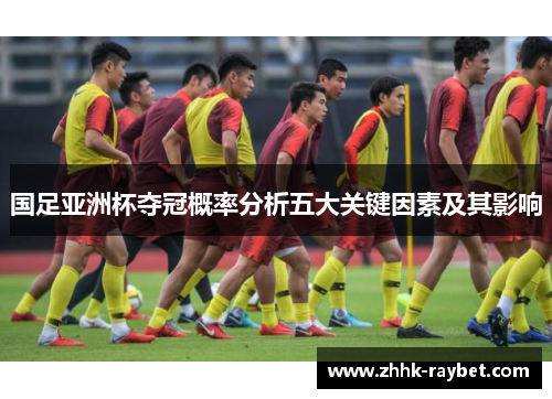 国足亚洲杯夺冠概率分析五大关键因素及其影响