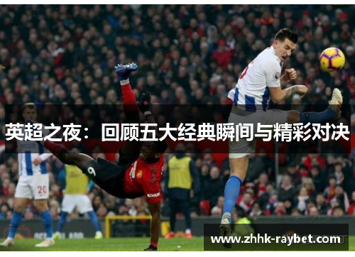 英超之夜：回顾五大经典瞬间与精彩对决