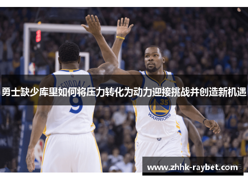 勇士缺少库里如何将压力转化为动力迎接挑战并创造新机遇