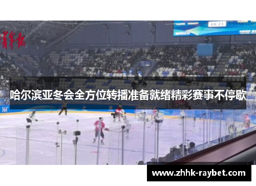 哈尔滨亚冬会全方位转播准备就绪精彩赛事不停歇