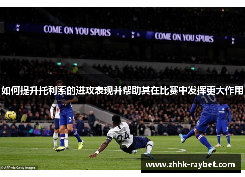 如何提升托利索的进攻表现并帮助其在比赛中发挥更大作用