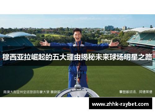 穆西亚拉崛起的五大理由揭秘未来球场明星之路