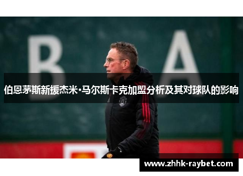 伯恩茅斯新援杰米·马尔斯卡克加盟分析及其对球队的影响