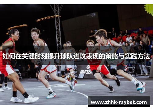 如何在关键时刻提升球队进攻表现的策略与实践方法